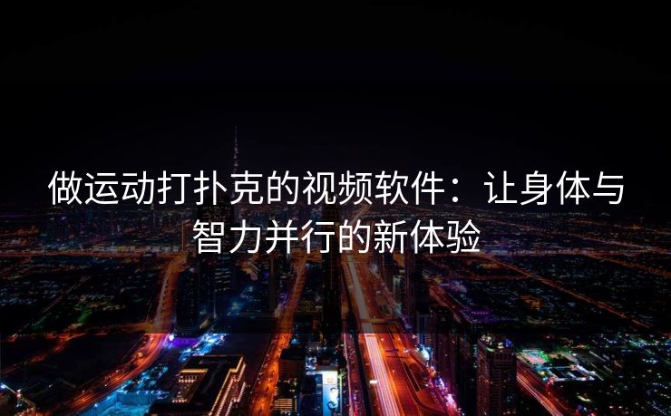 做运动打扑克的视频软件:让身体与智力并行的新体验 做运动打扑克的视频软件:让身体与智力并行的新体验