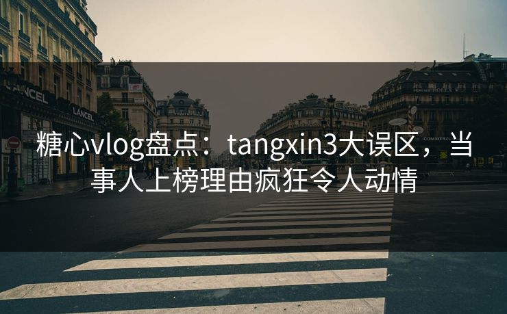 糖心vlog盘点:tangxin3大误区,当事人上榜理由疯狂令人动情 糖心vlog盘点:tangxin3大误区,当事人上榜理由疯狂令人动情