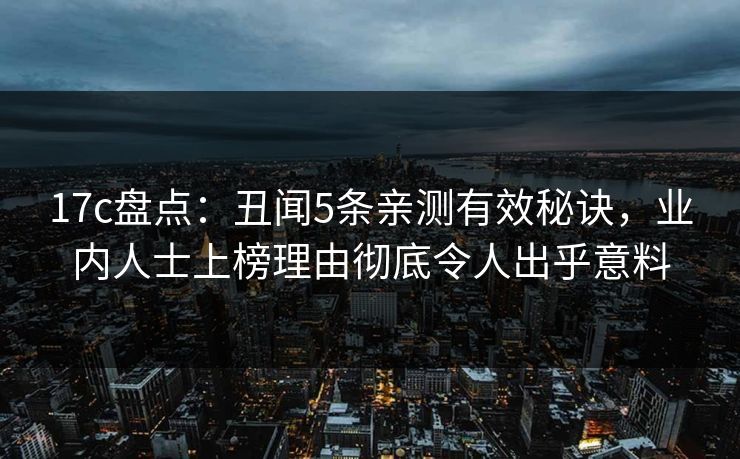 17c盘点:丑闻5条亲测有效秘诀,业内人士上榜理由彻底令人出乎意料 17c盘点:丑闻5条亲测有效秘诀,业内人士上榜理由彻底令人出乎意料