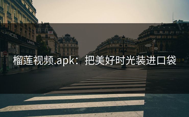 榴莲视频.apk:把美好时光装进口袋 榴莲视频.apk:把美好时光装进口袋