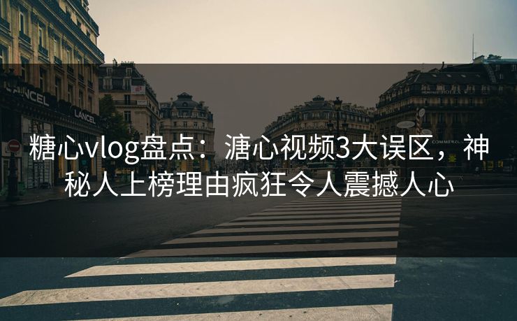 糖心vlog盘点:溏心视频3大误区,神秘人上榜理由疯狂令人震撼人心 糖心vlog盘点:溏心视频3大误区,神秘人上榜理由疯狂令人震撼人心