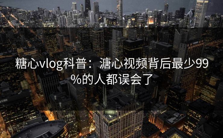 糖心vlog科普:溏心视频背后最少99%的人都误会了 糖心vlog科普:溏心视频背后最少99%的人都误会了