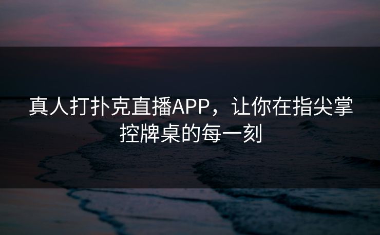 真人打扑克直播APP,让你在指尖掌控牌桌的每一刻 真人打扑克直播APP,让你在指尖掌控牌桌的每一刻
