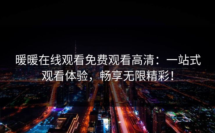 暖暖在线观看免费观看高清：一站式观看体验，畅享无限精彩！