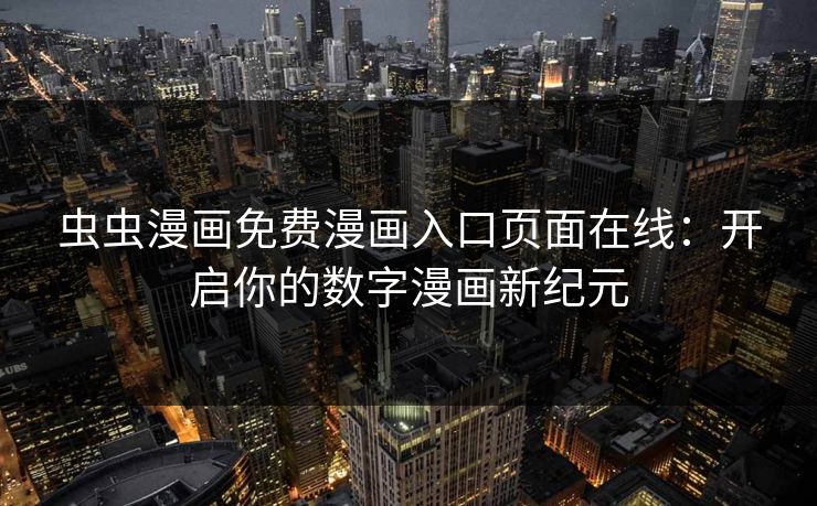 虫虫漫画免费漫画入口页面在线:开启你的数字漫画新纪元 虫虫漫画免费漫画入口页面在线:开启你的数字漫画新纪元