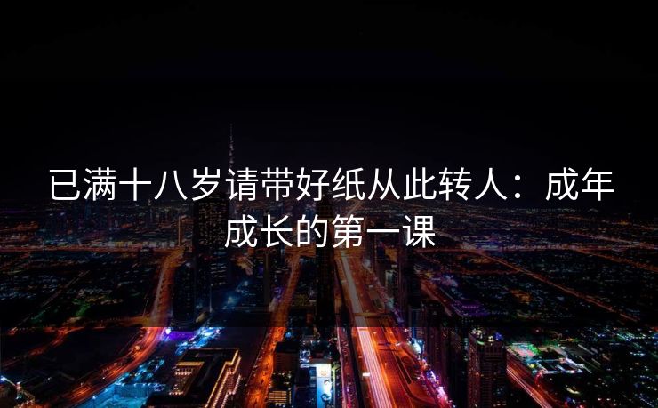 已满十八岁请带好纸从此转人：成年成长的第一课