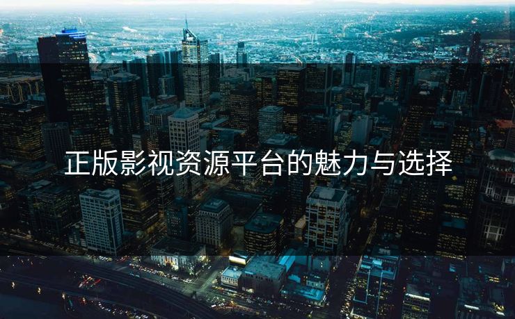 正版影视资源平台的魅力与选择 正版影视资源平台的魅力与选择