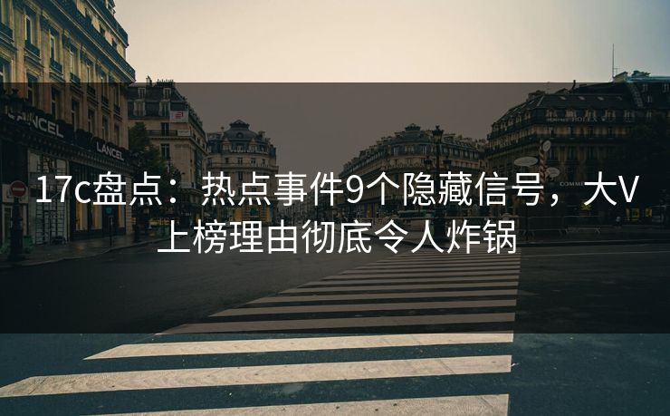 17c盘点：热点事件9个隐藏信号，大V上榜理由彻底令人炸锅