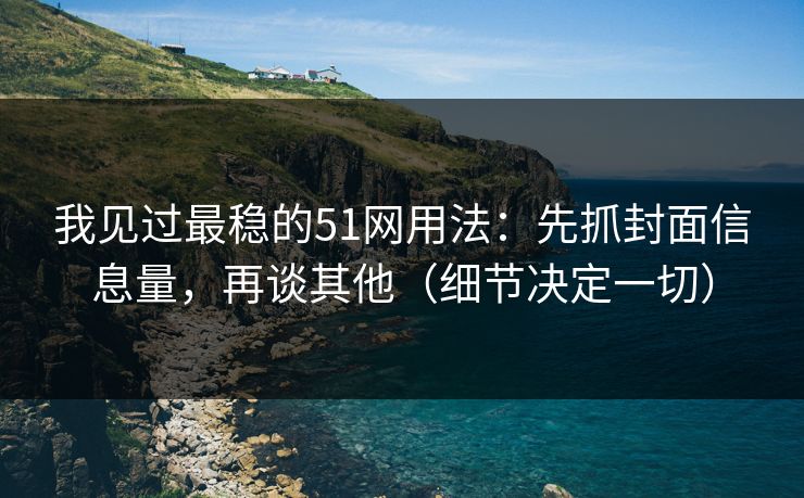 我见过最稳的51网用法：先抓封面信息量，再谈其他（细节决定一切）
